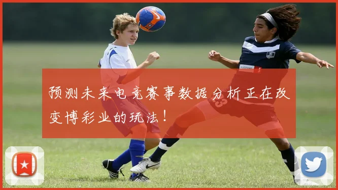 预测未来电竞赛事数据分析正在改变博彩业的玩法!