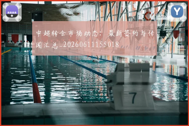 中超转会市场动态:最新签约与传闻汇总_20260611155018
