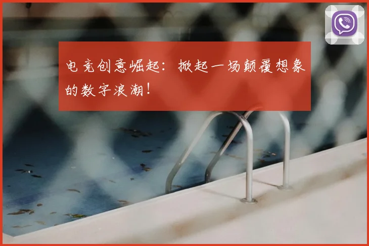 电竞创意崛起：掀起一场颠覆想象的数字浪潮！
