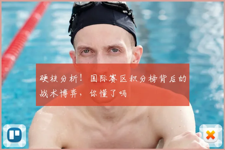 硬核分析！国际赛区积分榜背后的战术博弈，你懂了吗