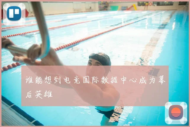谁能想到电竞国际数据中心成为幕后英雄