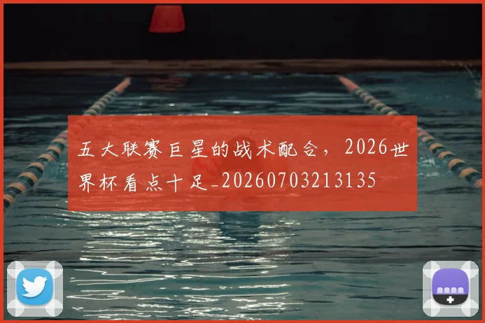 五大联赛巨星的战术配合，2026世界杯看点十足_20260703213135