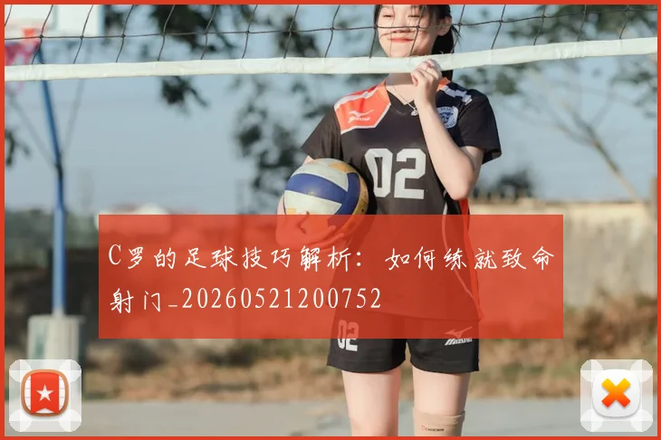 C罗的足球技巧解析：如何练就致命射门_20260521200752