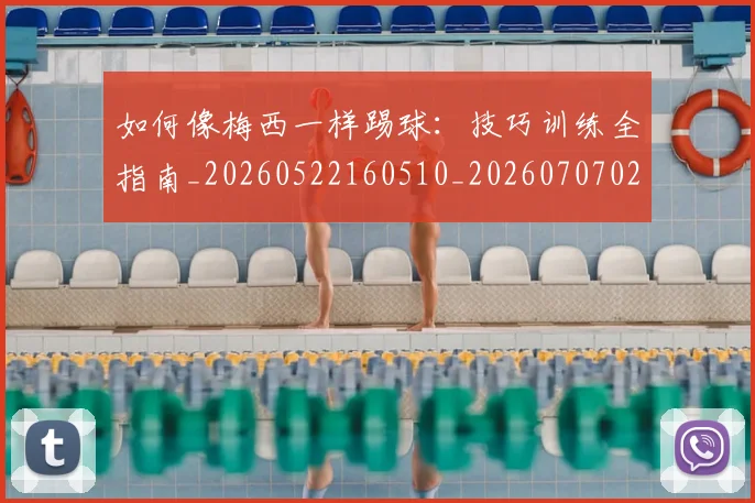 如何像梅西一样踢球：技巧训练全指南_20260522160510_20260707022539