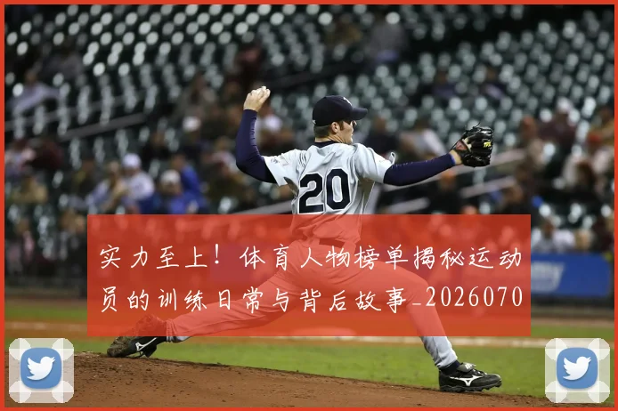 实力至上！体育人物榜单揭秘运动员的训练日常与背后故事_20260707144555