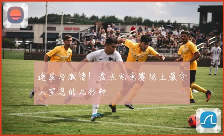 速度与激情！盘点电竞赛场上最令人窒息的几秒钟