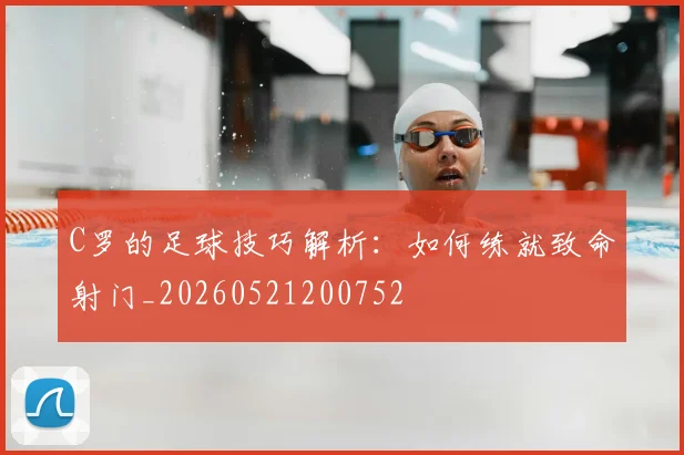 C罗的足球技巧解析:如何练就致命射门_20260521200752