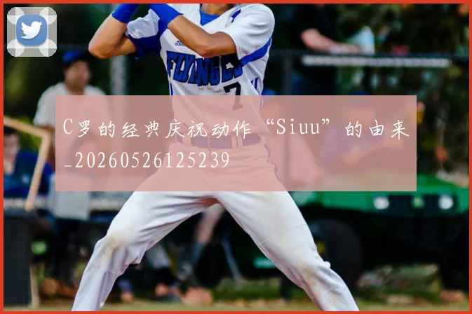 C罗的经典庆祝动作“Siuu”的由来_20260526125239