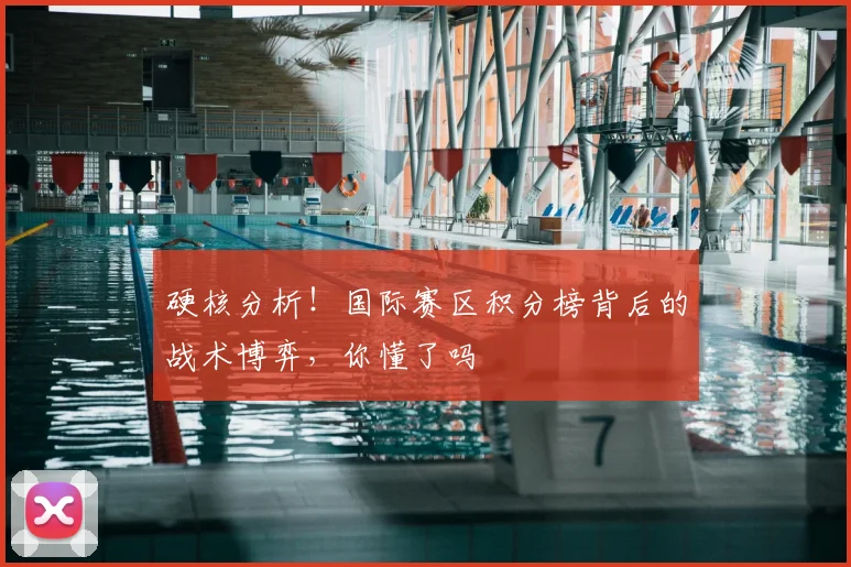 硬核分析！国际赛区积分榜背后的战术博弈，你懂了吗