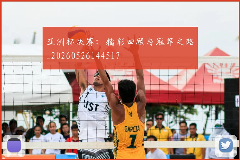 亚洲杯决赛：精彩回顾与冠军之路_20260526144517