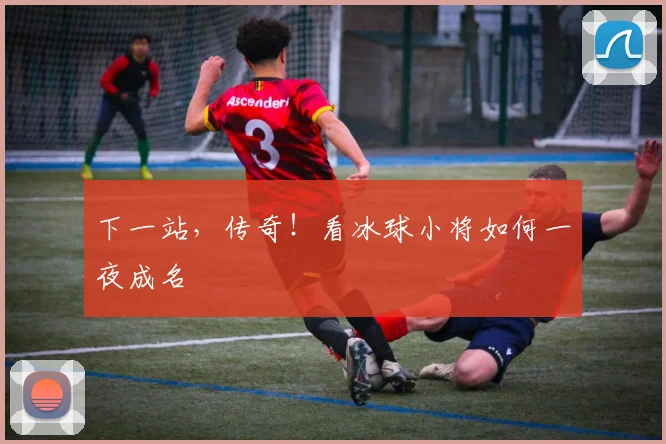 下一站，传奇！看冰球小将如何一夜成名