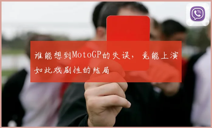 谁能想到MotoGP的失误，竟能上演如此戏剧性的结局
