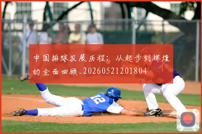 中国排球发展历程:从起步到辉煌的全面回顾_20260521201804