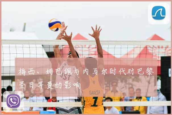 梅西、姆巴佩与内马尔时代对巴黎圣日耳曼的影响