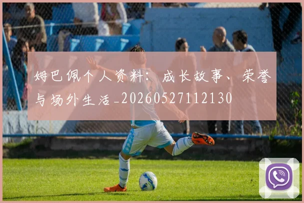 姆巴佩个人资料：成长故事、荣誉与场外生活_20260527112130