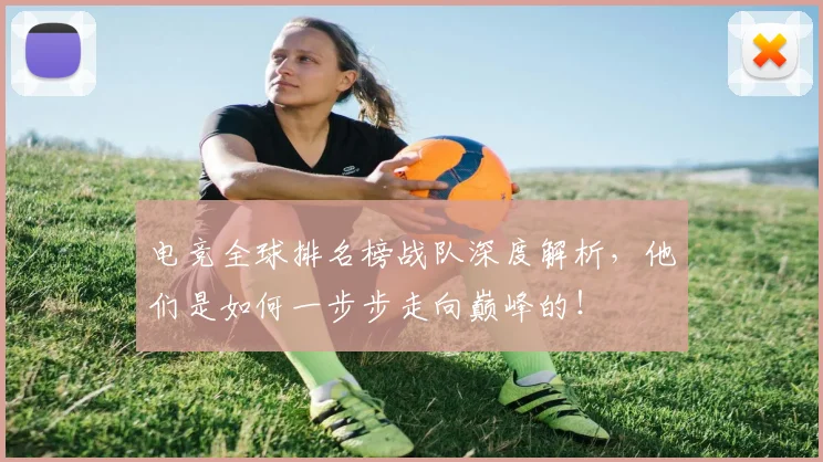 电竞全球排名榜战队深度解析，他们是如何一步步走向巅峰的！