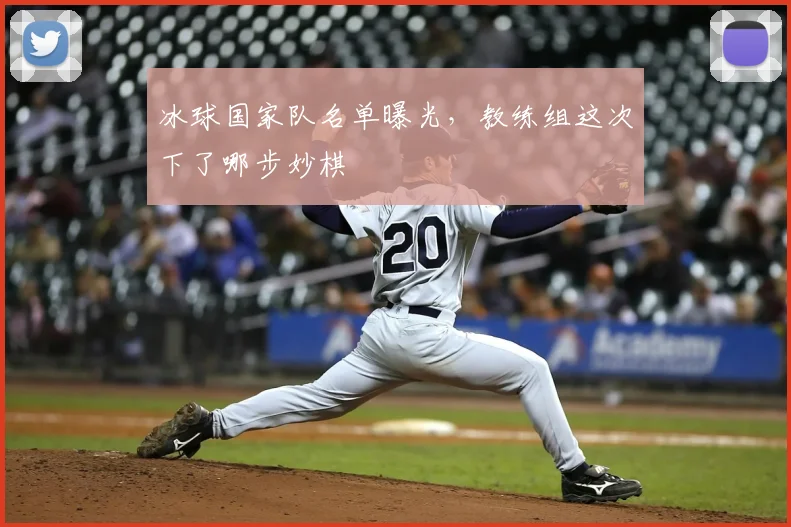 冰球国家队名单曝光,教练组这次下了哪步妙棋