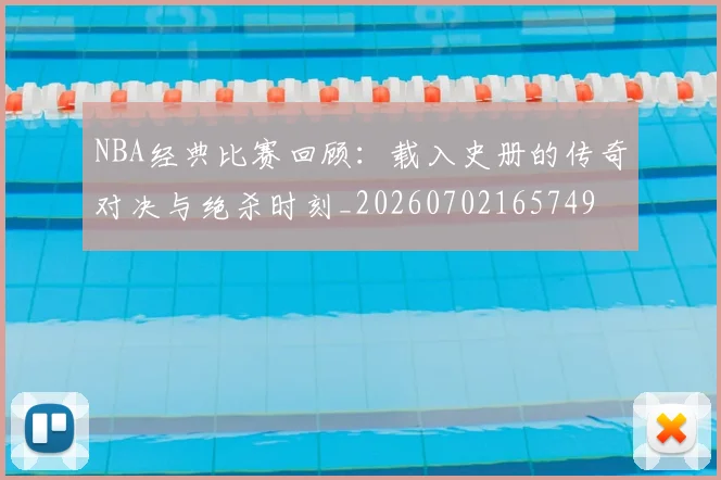 NBA经典比赛回顾：载入史册的传奇对决与绝杀时刻_20260702165749