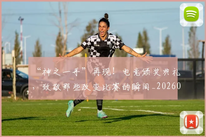 “神之一手”再现！电竞颁奖典礼，致敬那些改变比赛的瞬间_20260530144022
